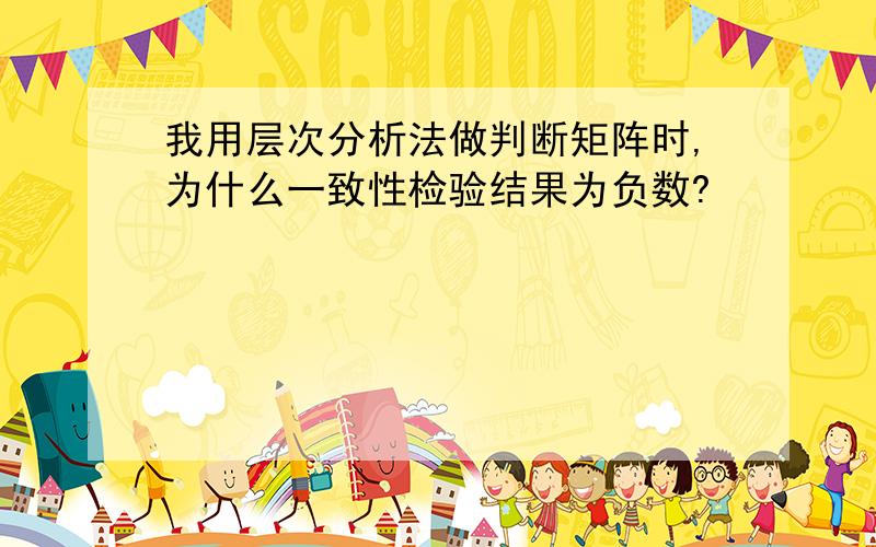 我用层次分析法做判断矩阵时,为什么一致性检验结果为负数?