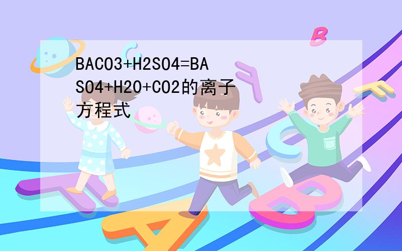 BACO3+H2SO4=BASO4+H20+CO2的离子方程式