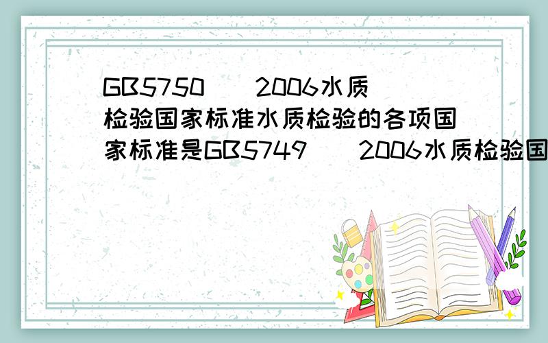 GB5750__2006水质检验国家标准水质检验的各项国家标准是GB5749__2006水质检验国家标准，刚才打错了