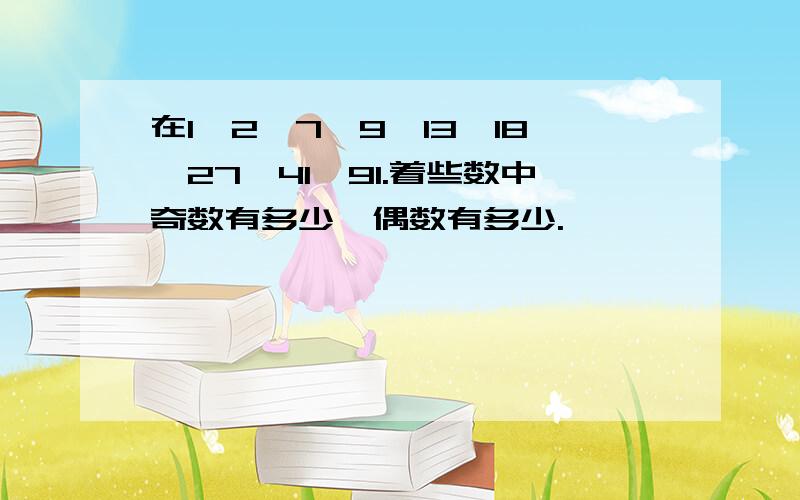 在1,2,7,9,13,18,27,41,91.着些数中奇数有多少,偶数有多少.