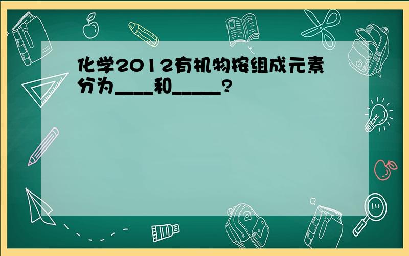 化学2012有机物按组成元素分为____和_____?