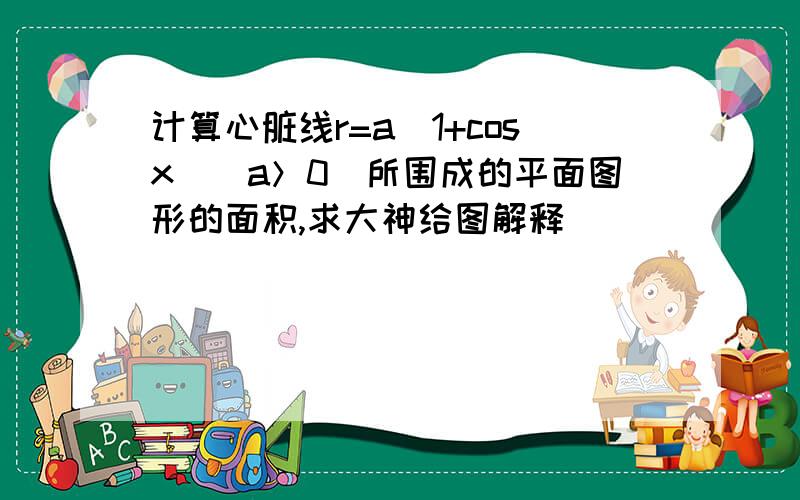 计算心脏线r=a（1+cosx）（a＞0）所围成的平面图形的面积,求大神给图解释