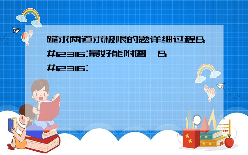 跪求两道求极限的题详细过程〜最好能附图喔〜