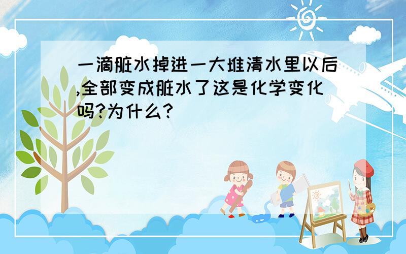 一滴脏水掉进一大堆清水里以后,全部变成脏水了这是化学变化吗?为什么?