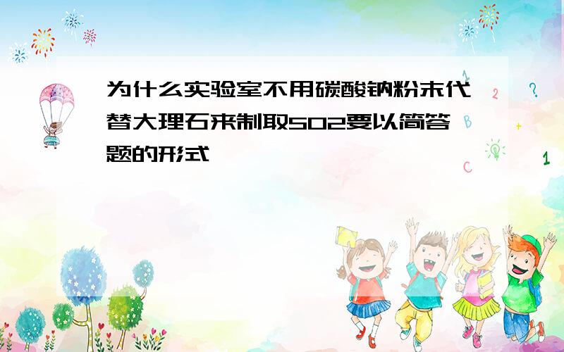 为什么实验室不用碳酸钠粉末代替大理石来制取SO2要以简答题的形式