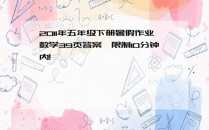 2011年五年级下册暑假作业数学39页答案,限制10分钟内!