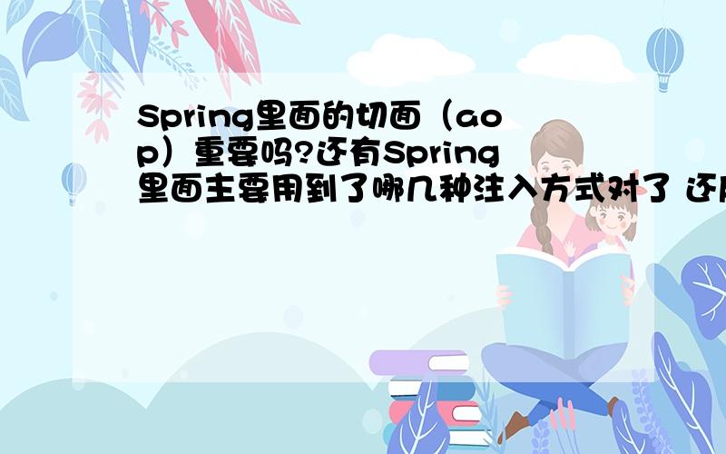 Spring里面的切面（aop）重要吗?还有Spring里面主要用到了哪几种注入方式对了 还麻烦问一下 各位大哥用的Spring的版本是多少的 呵呵 希望有工作经验的大哥大姐们告诉我一下 分不多