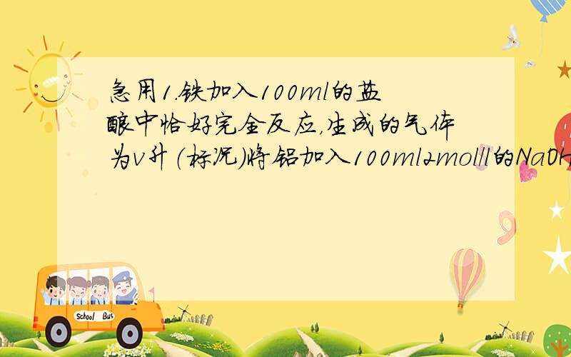 急用1.铁加入100ml的盐酸中恰好完全反应，生成的气体为v升（标况）将铝加入100ml2mol/l的NaOH溶液中恰好完全反应，充分反应后生成的气体为3v升，求原铁和铝的物质的量？原盐酸的浓度？盐酸