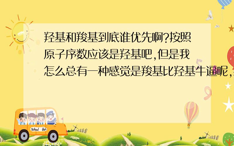 羟基和羧基到底谁优先啊?按照原子序数应该是羟基吧,但是我怎么总有一种感觉是羧基比羟基牛逼呢,感觉做好多题都是羧基优先呢,总有一种思维是羧基完了醛基然后是醇酚……这又是什么顺