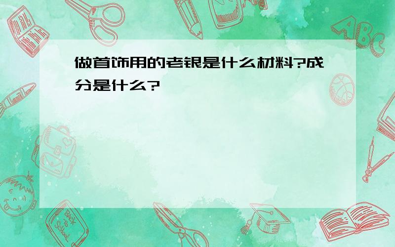 做首饰用的老银是什么材料?成分是什么?