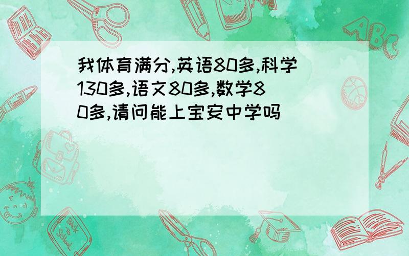 我体育满分,英语80多,科学130多,语文80多,数学80多,请问能上宝安中学吗