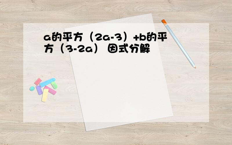 a的平方（2a-3）+b的平方（3-2a） 因式分解