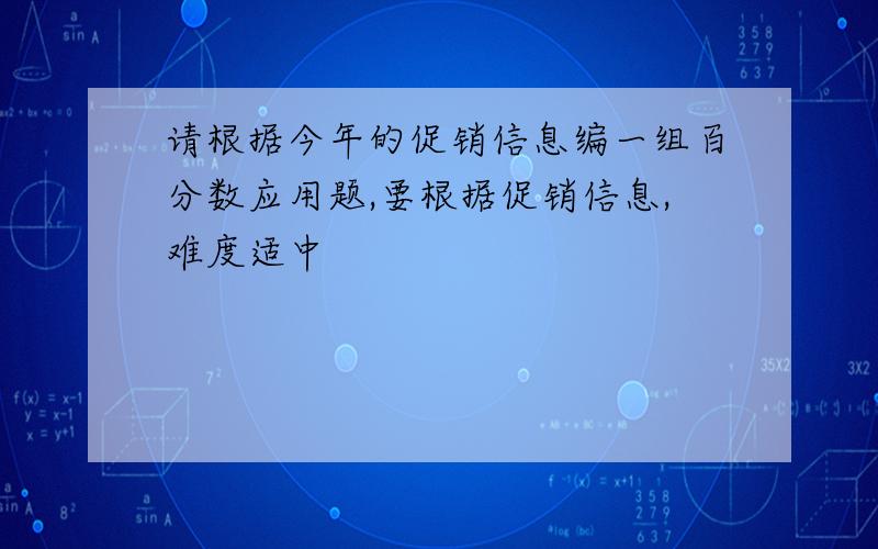 请根据今年的促销信息编一组百分数应用题,要根据促销信息,难度适中