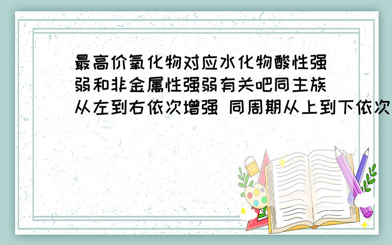 最高价氧化物对应水化物酸性强弱和非金属性强弱有关吧同主族从左到右依次增强 同周期从上到下依次减弱吧呢为什么H2CO3酸性小于HCL04同周期从左到右依次增强 同主族从上到下依次减弱