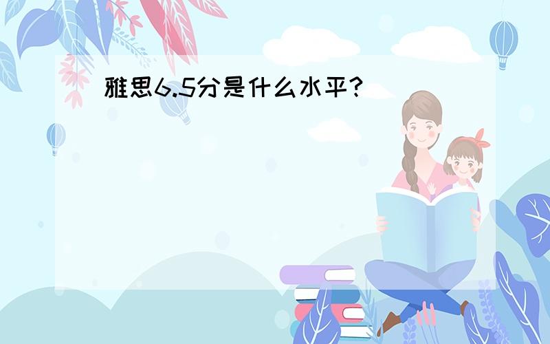 雅思6.5分是什么水平?