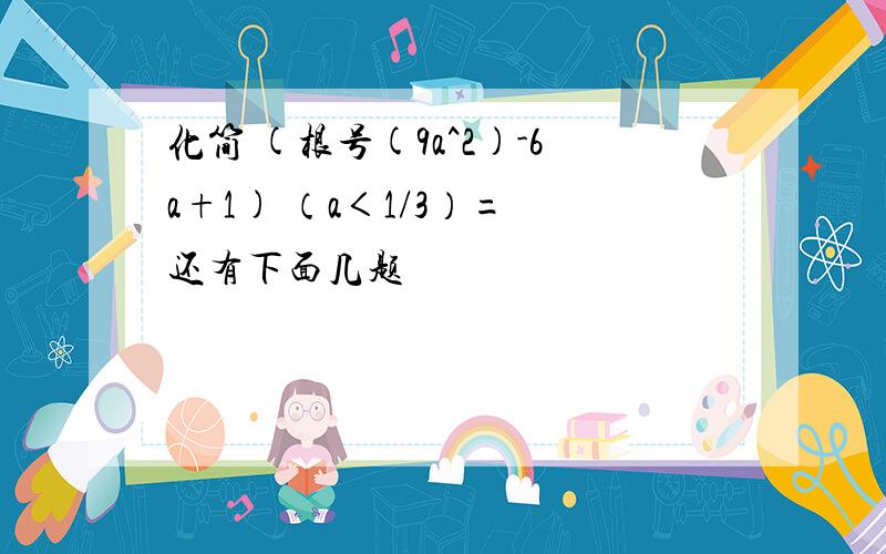 化简 (根号(9a^2)-6a+1) （a＜1/3）= 还有下面几题 ​