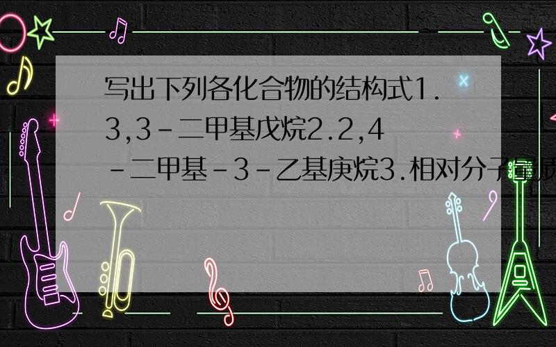 写出下列各化合物的结构式1.3,3-二甲基戊烷2.2,4-二甲基-3-乙基庚烷3.相对分子量质量为86,只含有一个甲基侧链的烷烃4.含有一个叔碳原子,一个季碳原子,相对分子质量最小的烷烃