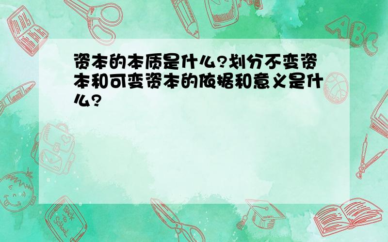 资本的本质是什么?划分不变资本和可变资本的依据和意义是什么?