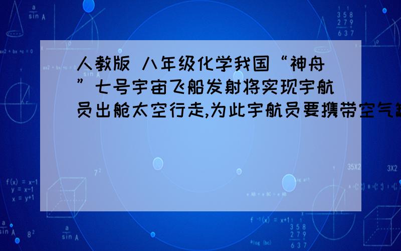 人教版 八年级化学我国“神舟”七号宇宙飞船发射将实现宇航员出舱太空行走,为此宇航员要携带空气罐.某同学建议在空气罐中携带液态空气,出舱后使气罐内温度升高,空气慢慢汽化为宇航