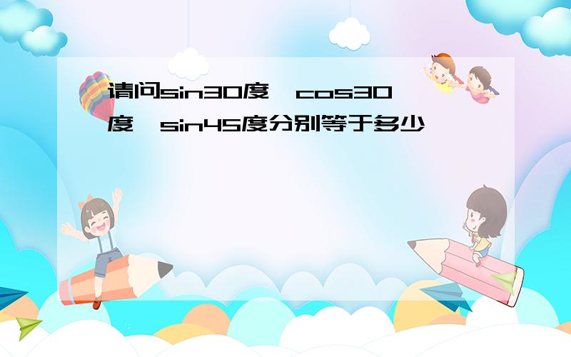 请问sin30度、cos30度、sin45度分别等于多少…