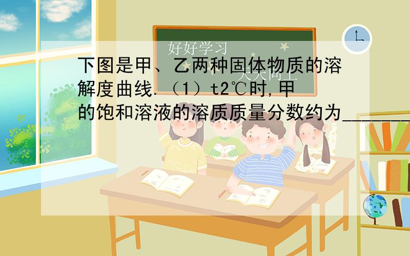 下图是甲、乙两种固体物质的溶解度曲线.（1）t2℃时,甲的饱和溶液的溶质质量分数约为____________(取整数)（6）欲配制100g5%甲的溶液,主要实验步骤是:________,_________,________,_________;实验中需要