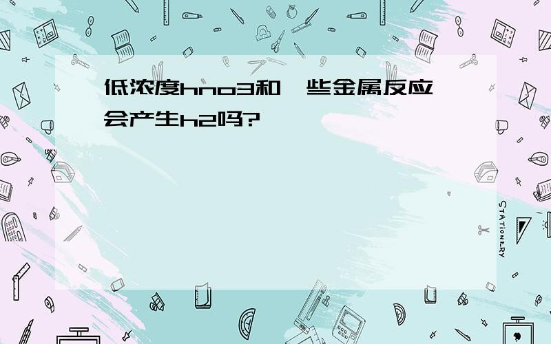 低浓度hno3和一些金属反应会产生h2吗?