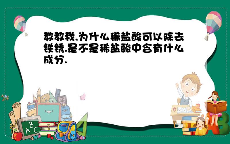 教教我,为什么稀盐酸可以除去铁锈.是不是稀盐酸中含有什么成分.