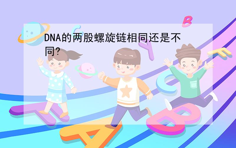 DNA的两股螺旋链相同还是不同?