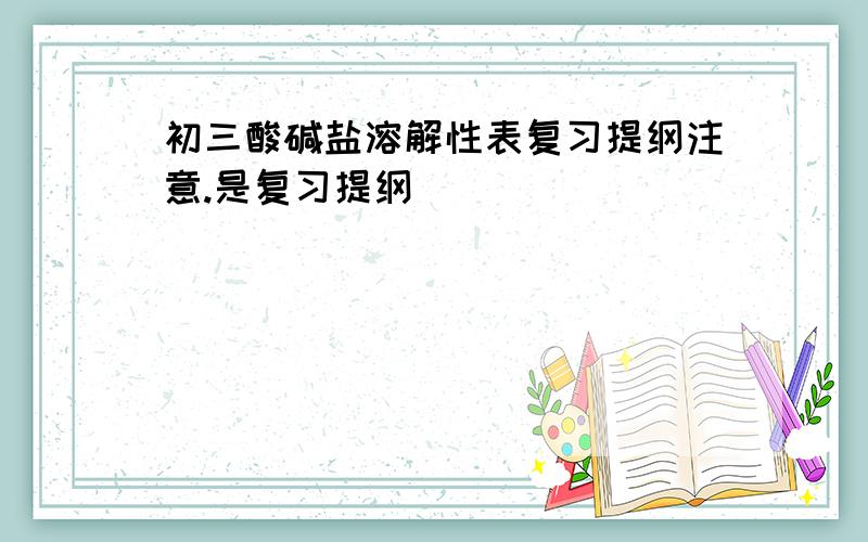 初三酸碱盐溶解性表复习提纲注意.是复习提纲