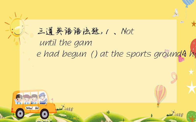 三道英语语法题,1 、Not until the game had begun () at the sports groundA had he arrived B would he have arrived C did he arrive D should he have arrived这题选几?为什么,麻烦一定要说下为什么,最好具体点2、 This is top-secr