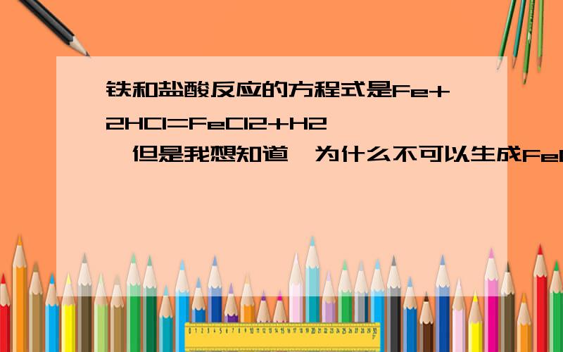 铁和盐酸反应的方程式是Fe+2HCl=FeCl2+H2↑,但是我想知道,为什么不可以生成FeCl3呢