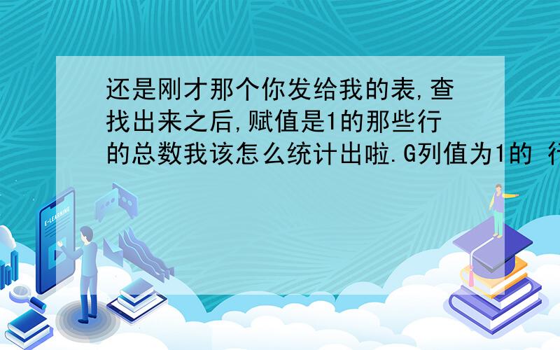 还是刚才那个你发给我的表,查找出来之后,赋值是1的那些行的总数我该怎么统计出啦.G列值为1的 行 的总数我又该如何统计出它的总数?