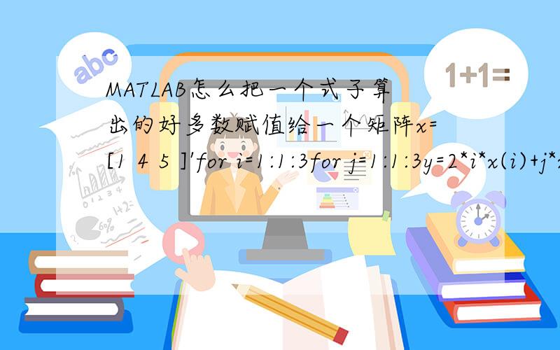 MATLAB怎么把一个式子算出的好多数赋值给一个矩阵x=[1 4 5 ]'for i=1:1:3for j=1:1:3y=2*i*x(i)+j*x(i)endendz=zeros(3)怎么把y的所有值赋值给z