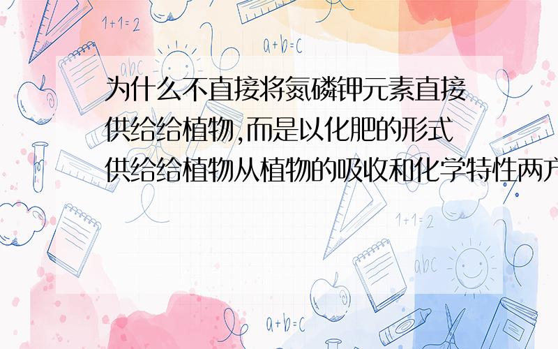 为什么不直接将氮磷钾元素直接供给给植物,而是以化肥的形式供给给植物从植物的吸收和化学特性两方面回答