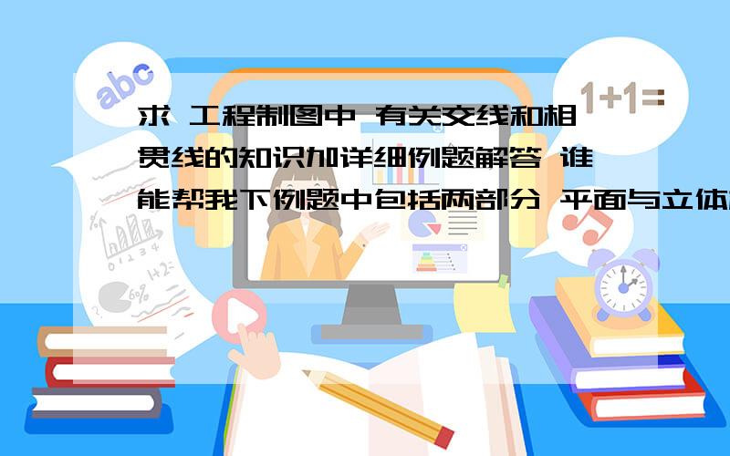 求 工程制图中 有关交线和相贯线的知识加详细例题解答 谁能帮我下例题中包括两部分 平面与立体相交 立体与立体相交（全贯和半贯） 列举特殊情况事例 麻烦也帮把特殊的解答下