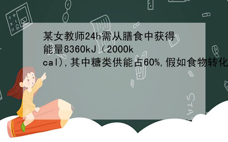 某女教师24h需从膳食中获得能量8360kJ（2000kcal),其中糖类供能占60%,假如食物转化ATP的效率是50%,则膳食糖类可转化为多少摩尔ATP?