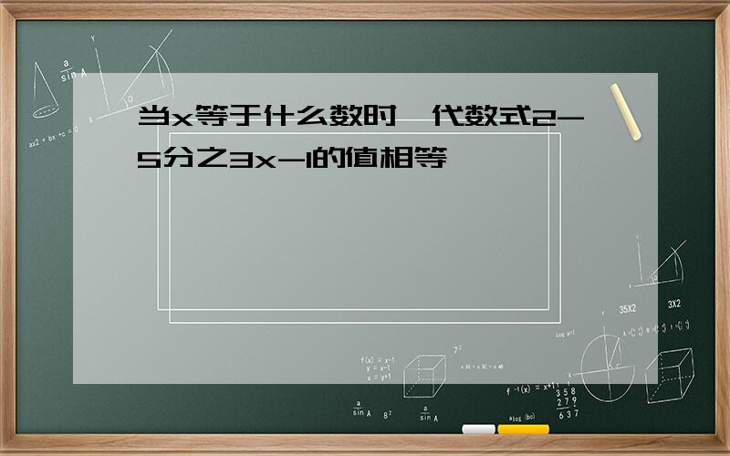 当x等于什么数时,代数式2-5分之3x-1的值相等