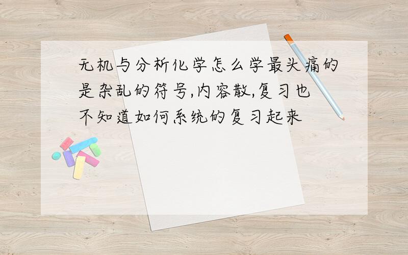 无机与分析化学怎么学最头痛的是杂乱的符号,内容散,复习也不知道如何系统的复习起来