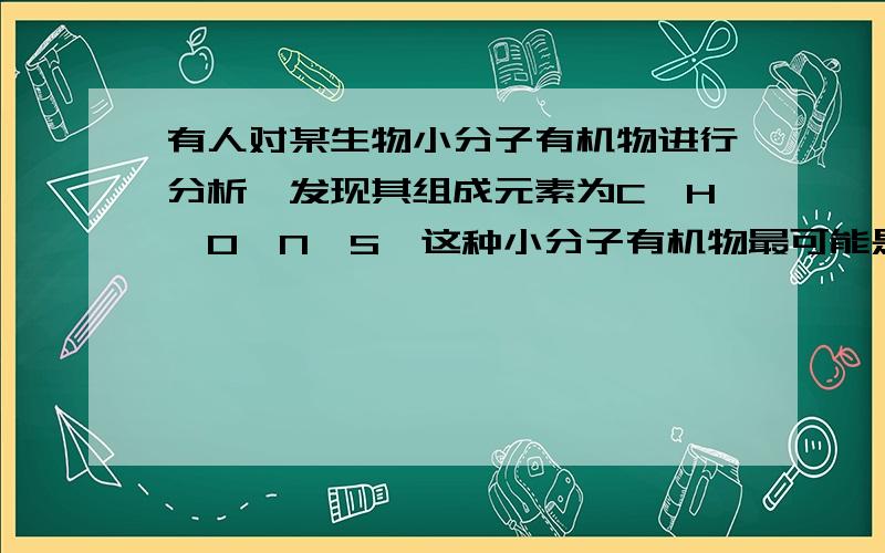 有人对某生物小分子有机物进行分析,发现其组成元素为C,H,O,N,S,这种小分子有机物最可能是（ ）A.核苷酸 B.蛋白质 C.氨基酸 D.核糖