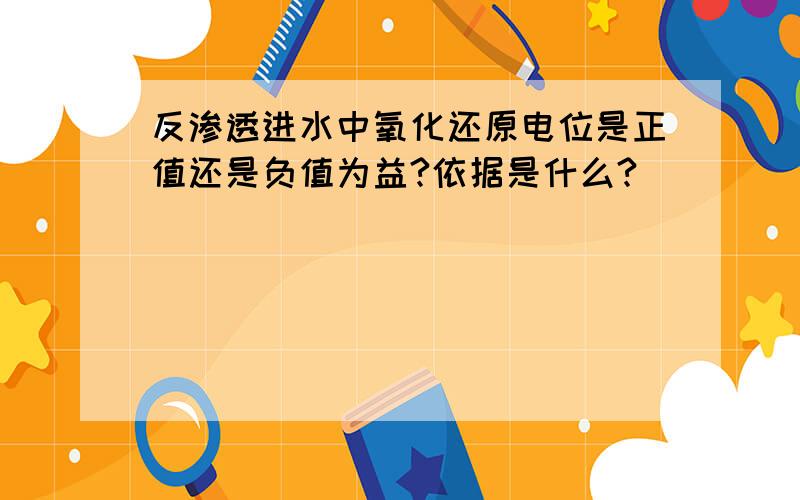 反渗透进水中氧化还原电位是正值还是负值为益?依据是什么?