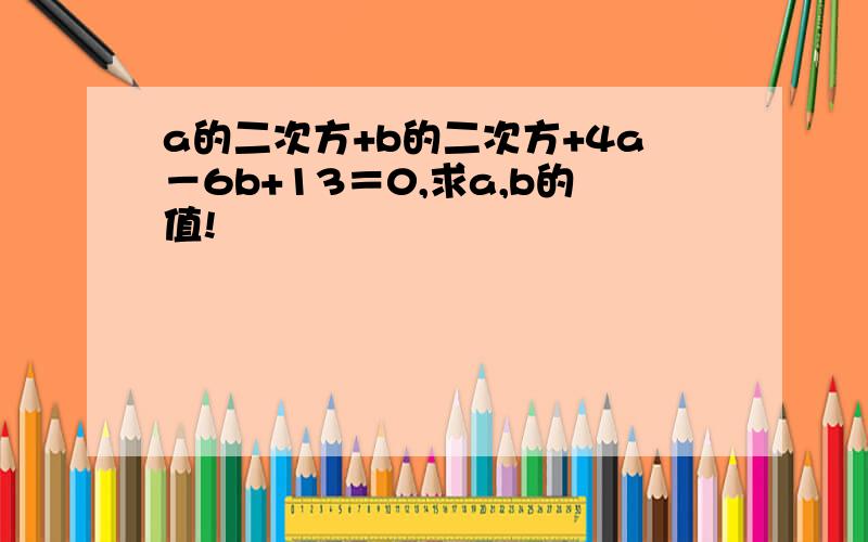 a的二次方+b的二次方+4a－6b+13＝0,求a,b的值!