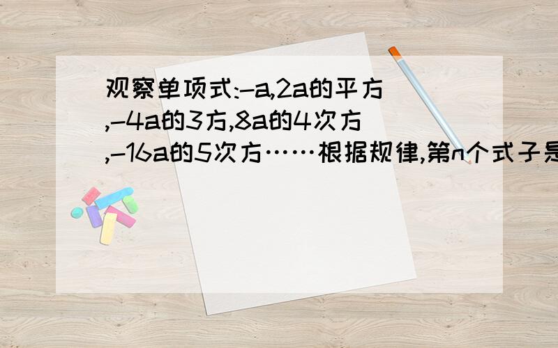 观察单项式:-a,2a的平方,-4a的3方,8a的4次方,-16a的5次方……根据规律,第n个式子是多少?不和其他人的一样