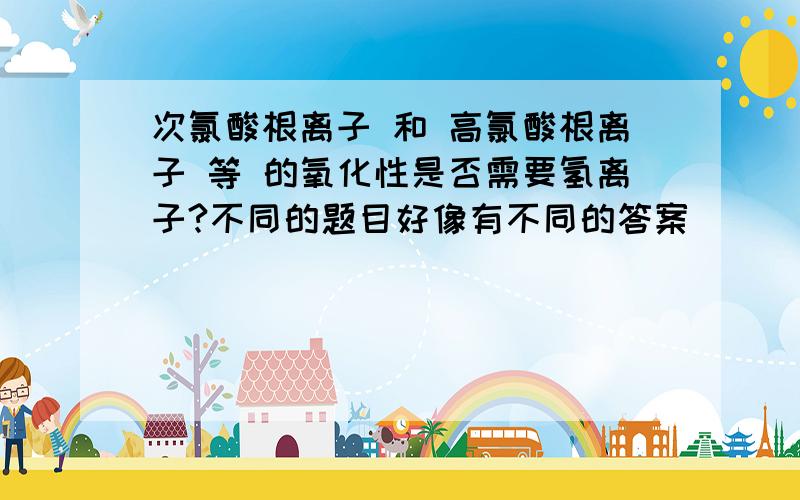 次氯酸根离子 和 高氯酸根离子 等 的氧化性是否需要氢离子?不同的题目好像有不同的答案