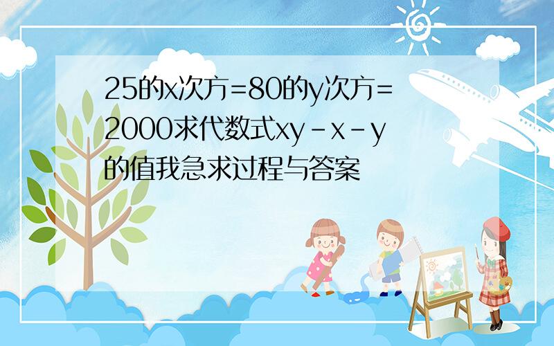 25的x次方=80的y次方=2000求代数式xy-x-y的值我急求过程与答案