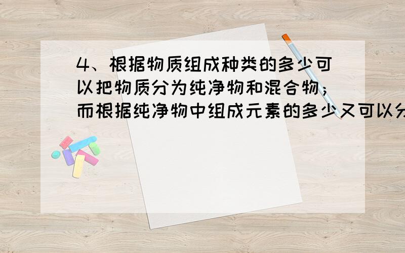 4、根据物质组成种类的多少可以把物质分为纯净物和混合物；而根据纯净物中组成元素的多少又可以分成单质和化合物.现在有以下物质：①氢气；②牛奶；③澄清的石灰水；④红磷；⑤水