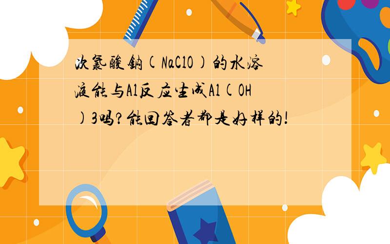 次氯酸钠(NaClO)的水溶液能与Al反应生成Al(OH)3吗?能回答者都是好样的!