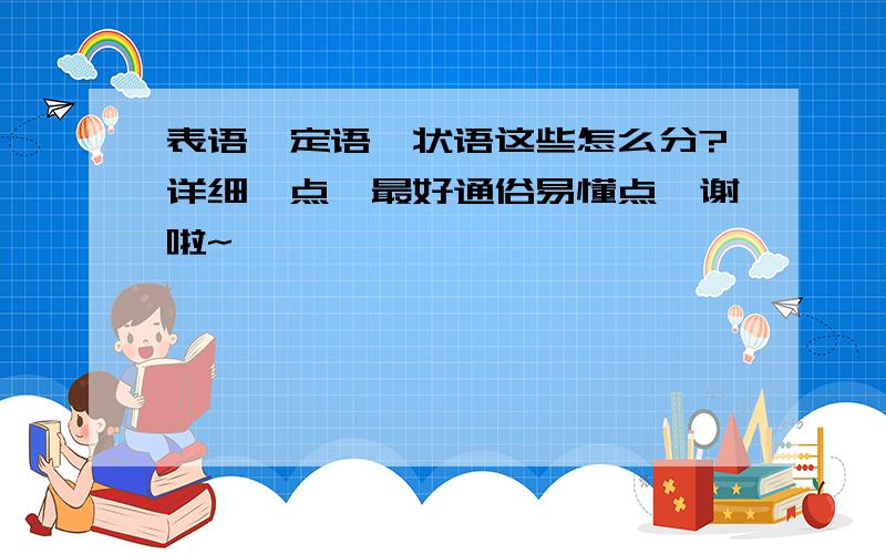 表语、定语、状语这些怎么分?详细一点,最好通俗易懂点,谢啦~