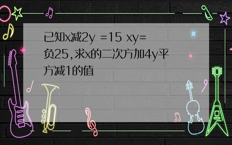 已知x减2y =15 xy=负25,求x的二次方加4y平方减1的值