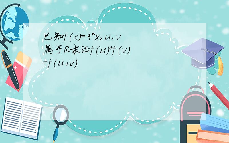 已知f(x)=3^x,u,v属于R求证f(u)*f(v)=f(u+v)