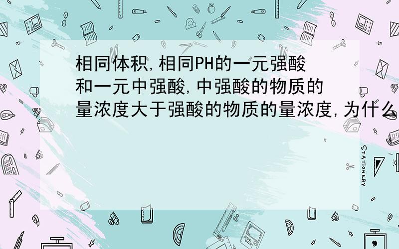 相同体积,相同PH的一元强酸和一元中强酸,中强酸的物质的量浓度大于强酸的物质的量浓度,为什么?